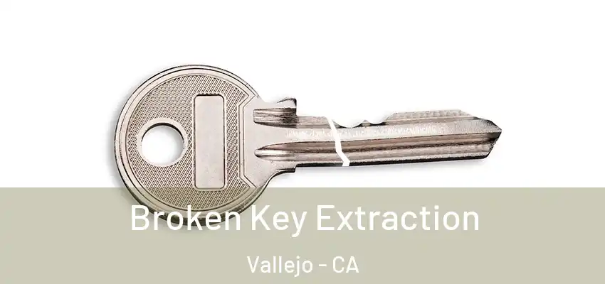  Broken Key Extraction Vallejo - CA