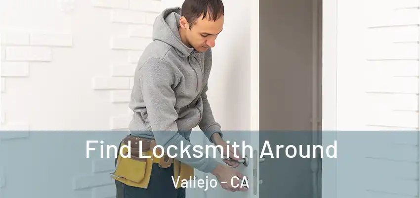  Find Locksmith Around Vallejo - CA