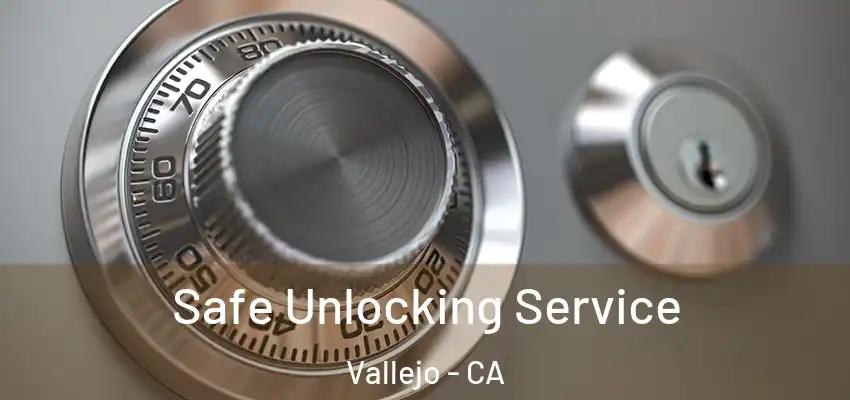 Safe Unlocking Service Vallejo - CA